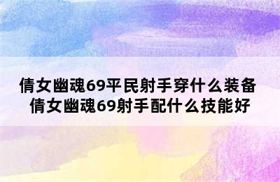 倩女幽魂69平民射手穿什么装备 倩女幽魂69射手配什么技能好